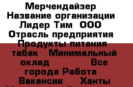 Мерчендайзер › Название организации ­ Лидер Тим, ООО › Отрасль предприятия ­ Продукты питания, табак › Минимальный оклад ­ 12 000 - Все города Работа » Вакансии   . Ханты-Мансийский,Белоярский г.